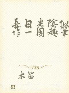 长日光阴似箭乱作一团趣笔阁