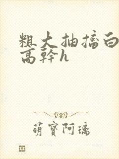 粗大抽搐白浊h高干h封面