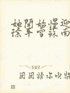 她开始慢迎迎合徐平雪苏南风