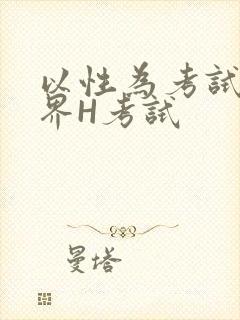 以性为考试的世界H考试