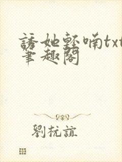 诱她轻喃txt笔趣阁