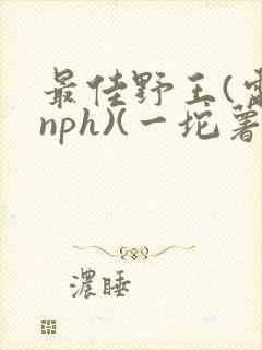 最佳野王(电竞nph)(一坨薯饼)_无拼音封面