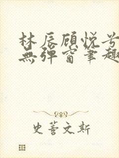 林辰顾悦兮正版无弹窗笔趣阁