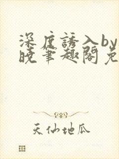 深度诱入by欲晓笔趣阁免费阅读小说封面