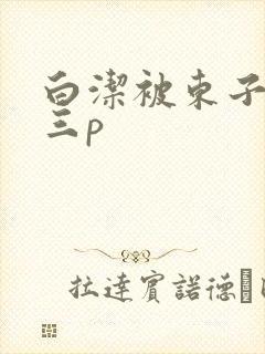 白洁被东子老二三p封面