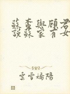 苏查与顾君亦小说苏家有女免费阅读