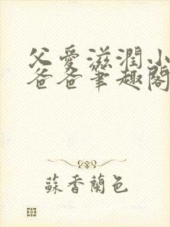 父爱滋润小芹和爸爸笔趣阁全文免费阅读小说