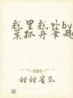 戏里戏外by一叶孤舟笔趣阁封面