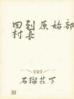 回到原始部落当村长