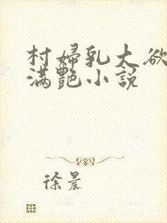 村妇乳大欲乡村满艳小说