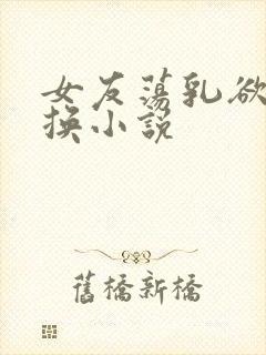 女友荡乳欲伦交换小说