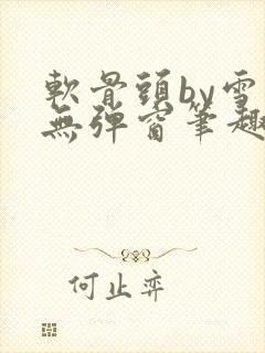 软骨头by雪碧无弹窗笔趣阁