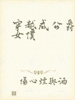 穿越成公爵家的女仆