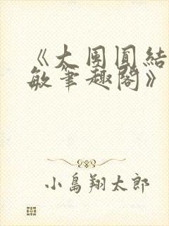 《大团圆结2高敏笔趣阁》