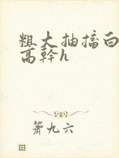 粗大抽搐白浊h高干h封面