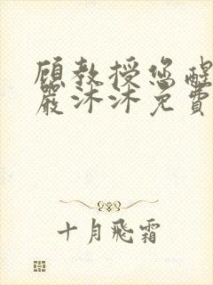 顾教授您醒了吗严沐沐免费阅读