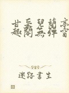 甘采儿兰亭舟笔趣阁无弹窗