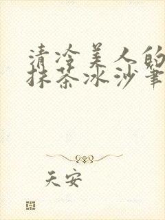 清冷美人的神奇抹茶冰沙笔趣阁
