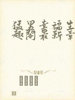 猛男幸福生活笔趣阁最新章节小说