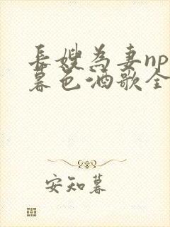 长嫂为妻npn暮色酒歌全文免费阅读笔趣阁