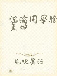 沉沦同学胯下的美妇