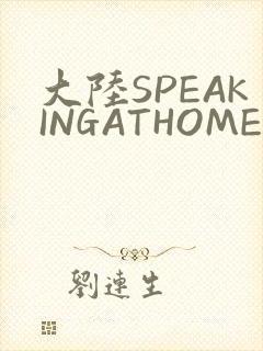大陆SPEAKINGATHOME在