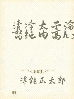 清冷太子沦为禁胬纯肉高h文
