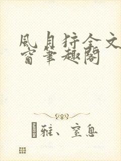 风月狩全文无弹窗笔趣阁