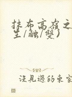 抹布高岭之花(生/触/双)