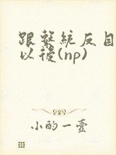 跟系统反目成仇以后(np)