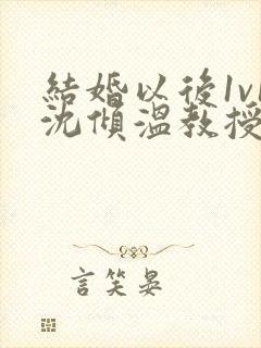 结婚以后1v1沈倾温教授的简介