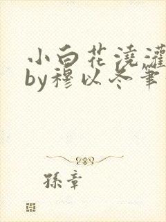小白花浇灌日常by穆以冬笔趣阁