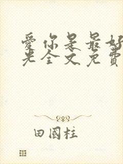 爱你是最好的时光全文免费阅读