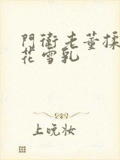 门卫老董揉捏校花雪乳