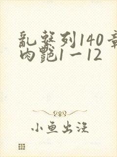 乱系列140章肉艳1一12
