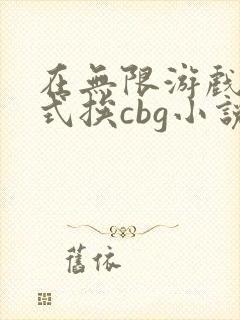 在无限游戏里花式挨cbg小说