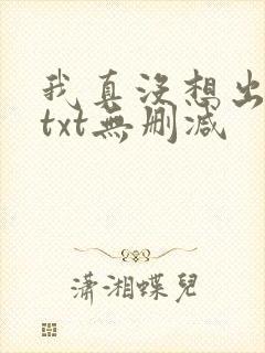 我真没想出名啊txt无删减