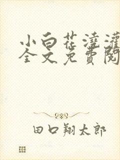 小白花浇灌日常全文免费阅读