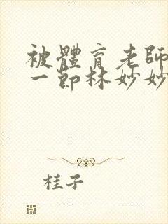 被体育老师c了一节林妙妙