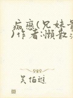 痴恋(兄妹骨科)作者:懒散蒲公英