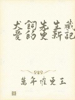 犬饲先生藏不住爱的更新记录