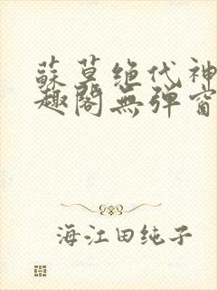 苏莫绝代神主笔趣阁无弹窗