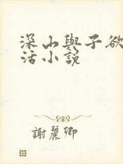 深山与子欲乱生活小说