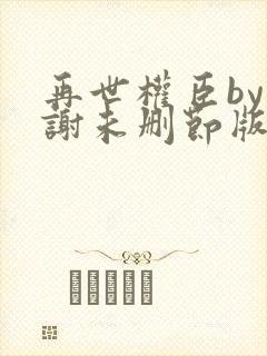 再世权臣by天谢未删节版