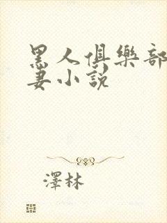 黑人俱乐部仑娇妻小说