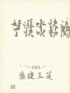 好涨水快流出来了快吃动阅读