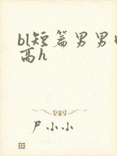 bl短篇男男肉高h