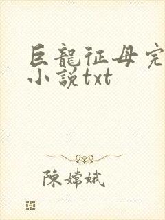 巨龙征母完结版小说txt