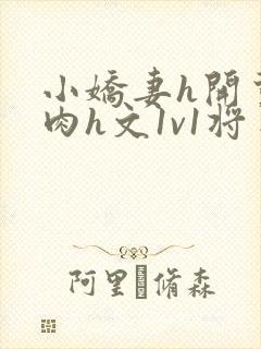 小娇妻h开荤粗肉h文1v1将军