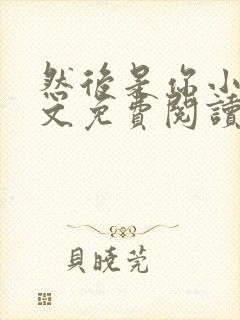 然后是你小说全文免费阅读